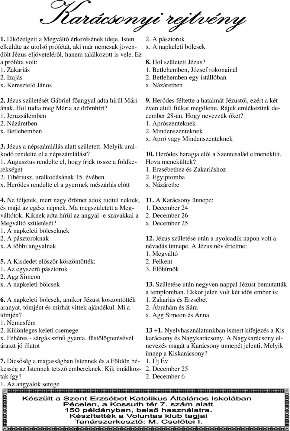 Jézus születését Gábriel főangyal adta hírül Máriának. Hol tudta meg Mária az örömhírt? 1. Jeruzsálemben 2. Názáretben x. Betlehemben 3. Jézus a népszámlálás alatt született.