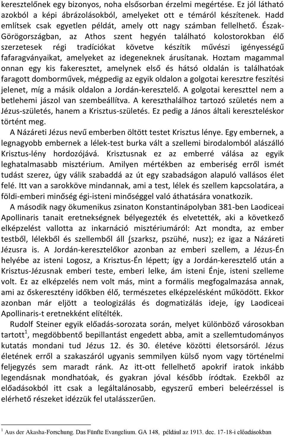 Észak- Görögországban, az Athos szent hegyén található kolostorokban élő szerzetesek régi tradíciókat követve készítik művészi igényességű fafaragványaikat, amelyeket az idegeneknek árusítanak.