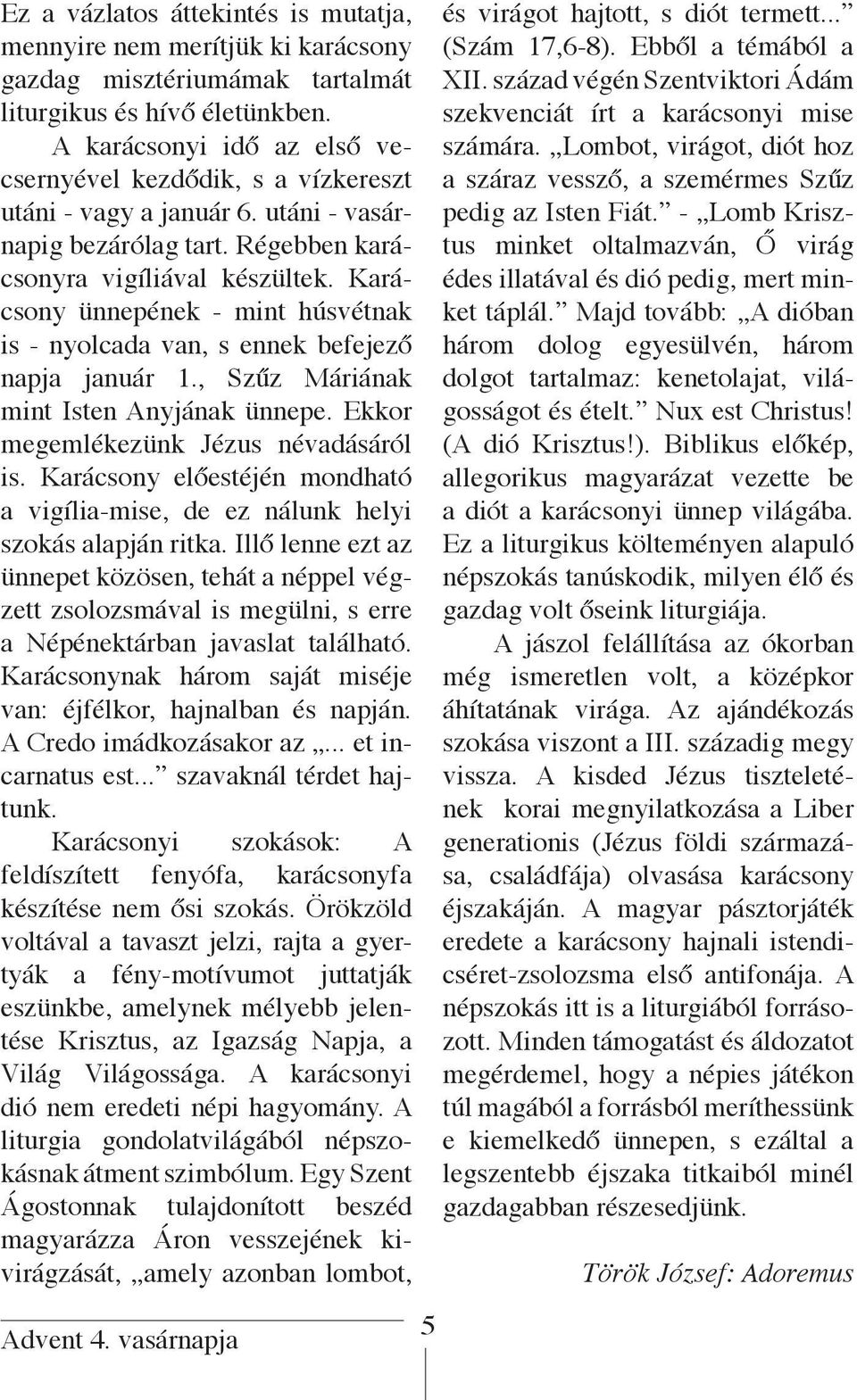 Karácsony ünnepének - mint húsvétnak is - nyolcada van, s ennek befejező napja január 1., Szűz Máriának mint Isten Anyjának ünnepe. Ekkor megemlékezünk Jézus névadásáról is.