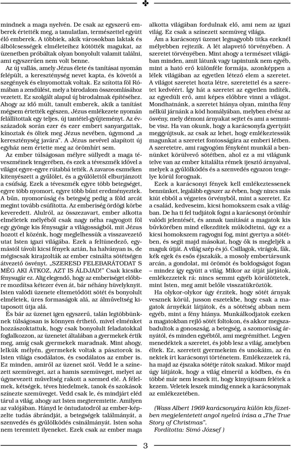 Az új vallás, amely Jézus élete és tanításai nyomán felépült, a kereszténység nevet kapta, és követői a szegények és elnyomottak voltak.