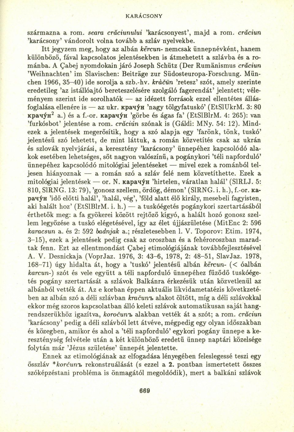 A Cabej nyomdokain járó Joseph Schütz (Der Rumánismus criiciun 'Weihnachten' im Slavischen: Beitriige zur Sűdosteuropa-Forschung, Műnchen 1966,35-40) ide sorolja a szb.-hv.