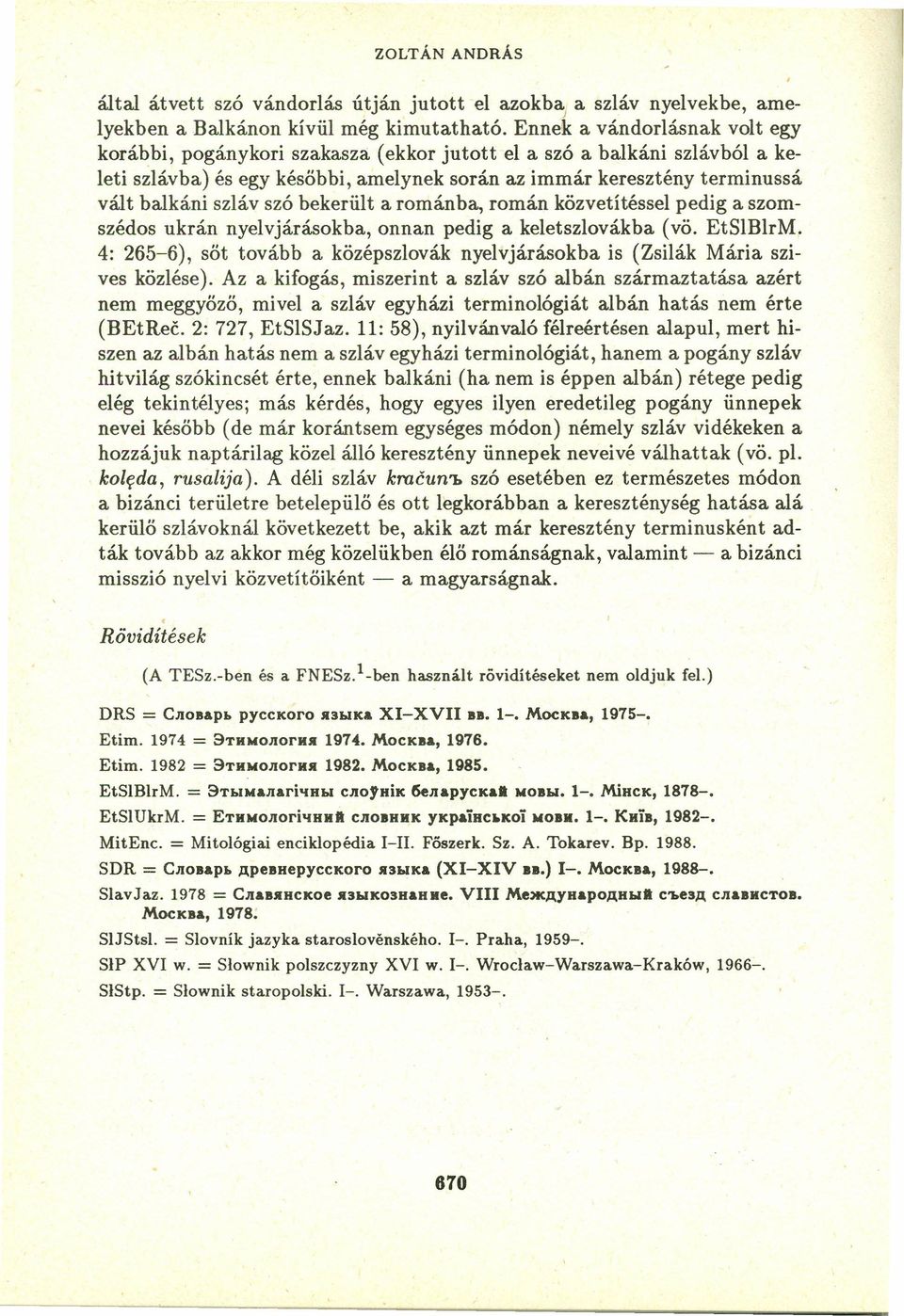 szó bekerült a románba, román közvetítéssel pedig a szomszédos ukrán nyelvjárásokba. onnan pedig a keletszlovákba (vö. EtSlBlrM.