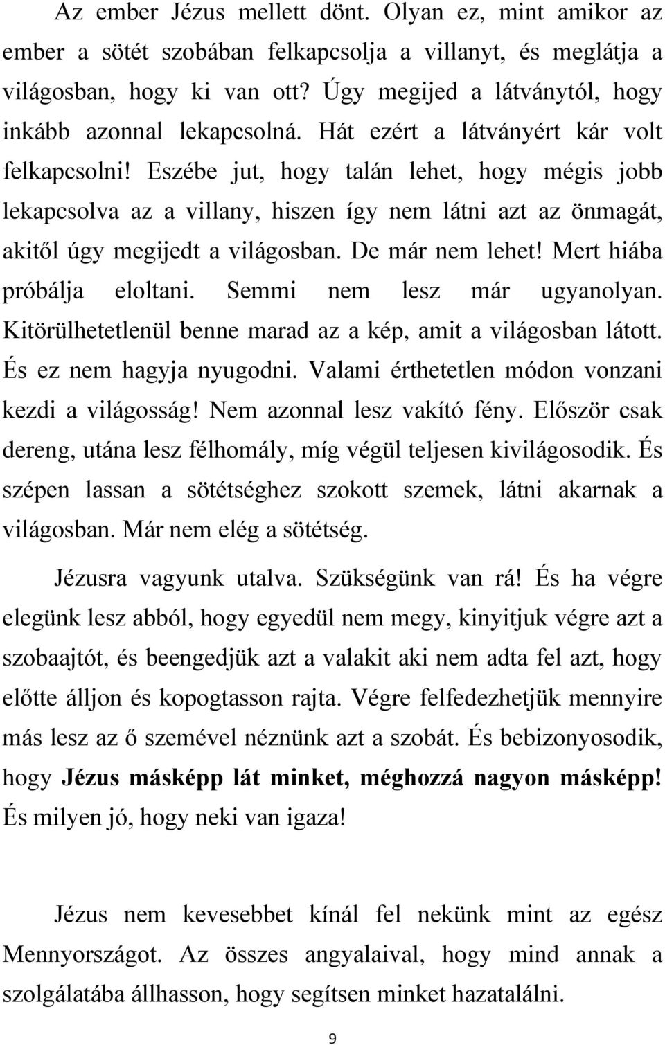 Eszébe jut, hogy talán lehet, hogy mégis jobb lekapcsolva az a villany, hiszen így nem látni azt az önmagát, akitől úgy megijedt a világosban. De már nem lehet! Mert hiába próbálja eloltani.