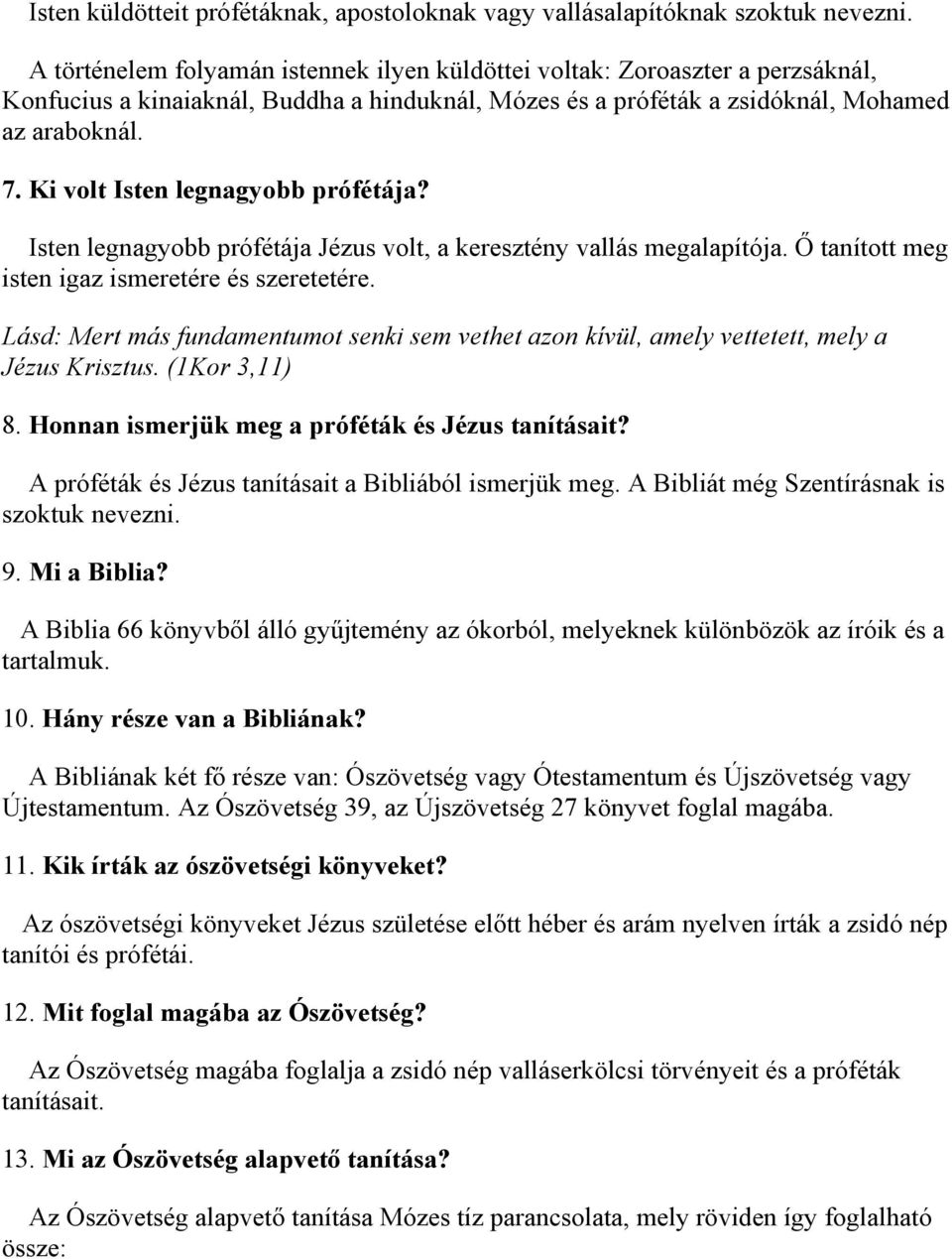 Ki volt Isten legnagyobb prófétája? Isten legnagyobb prófétája Jézus volt, a keresztény vallás megalapítója. Ő tanított meg isten igaz ismeretére és szeretetére.