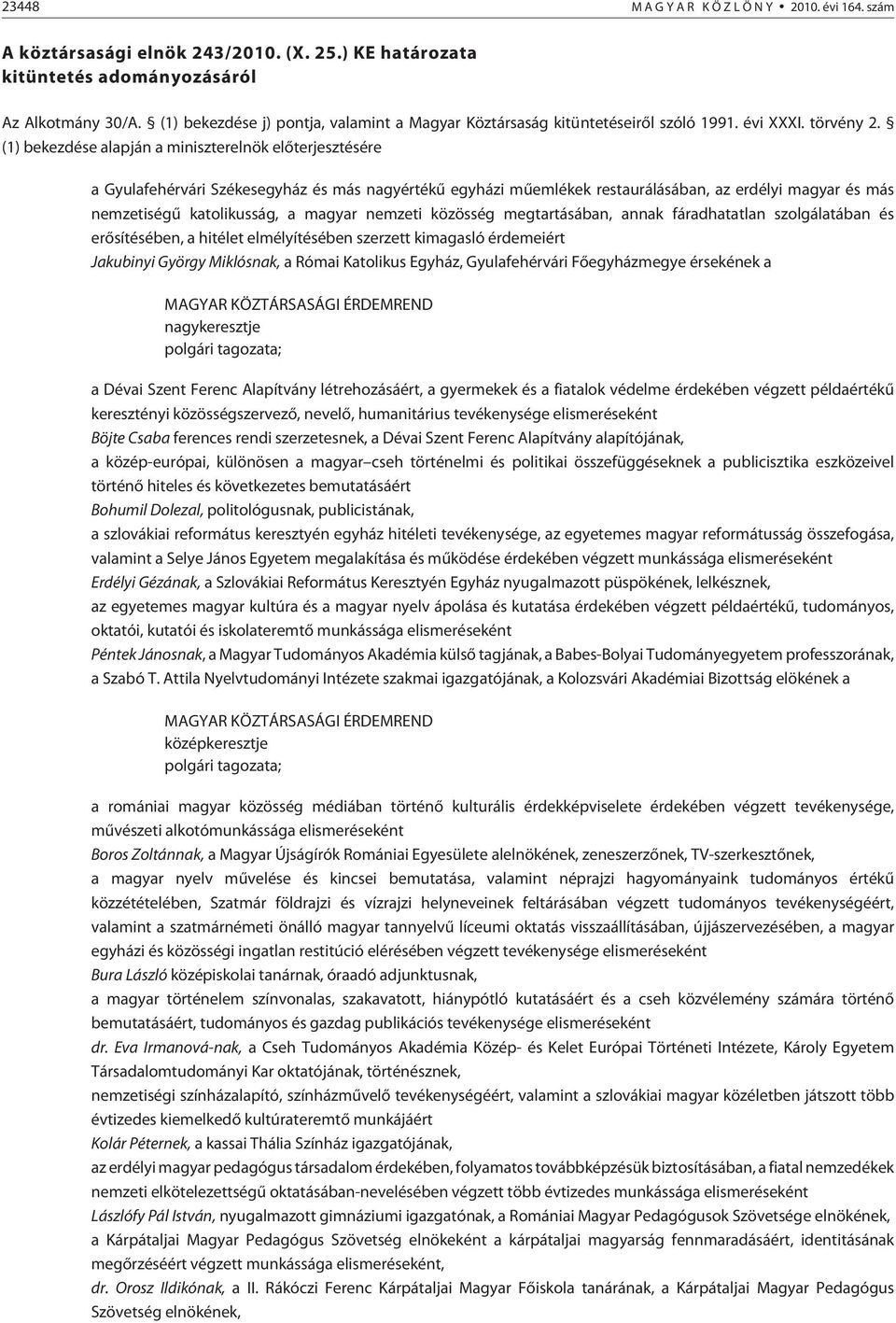 (1) bekezdése alapján a miniszterelnök elõterjesztésére a Gyulafehérvári Székesegyház és más nagyértékû egyházi mûemlékek restaurálásában, az erdélyi magyar és más nemzetiségû katolikusság, a magyar