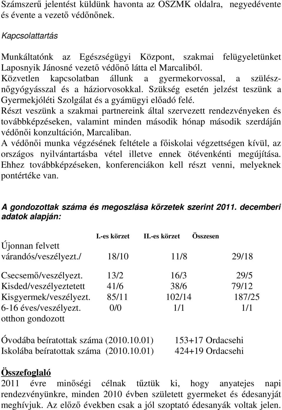 Közvetlen kapcsolatban állunk a gyermekorvossal, a szülésznőgyógyásszal és a háziorvosokkal. Szükség esetén jelzést teszünk a Gyermekjóléti Szolgálat és a gyámügyi előadó felé.