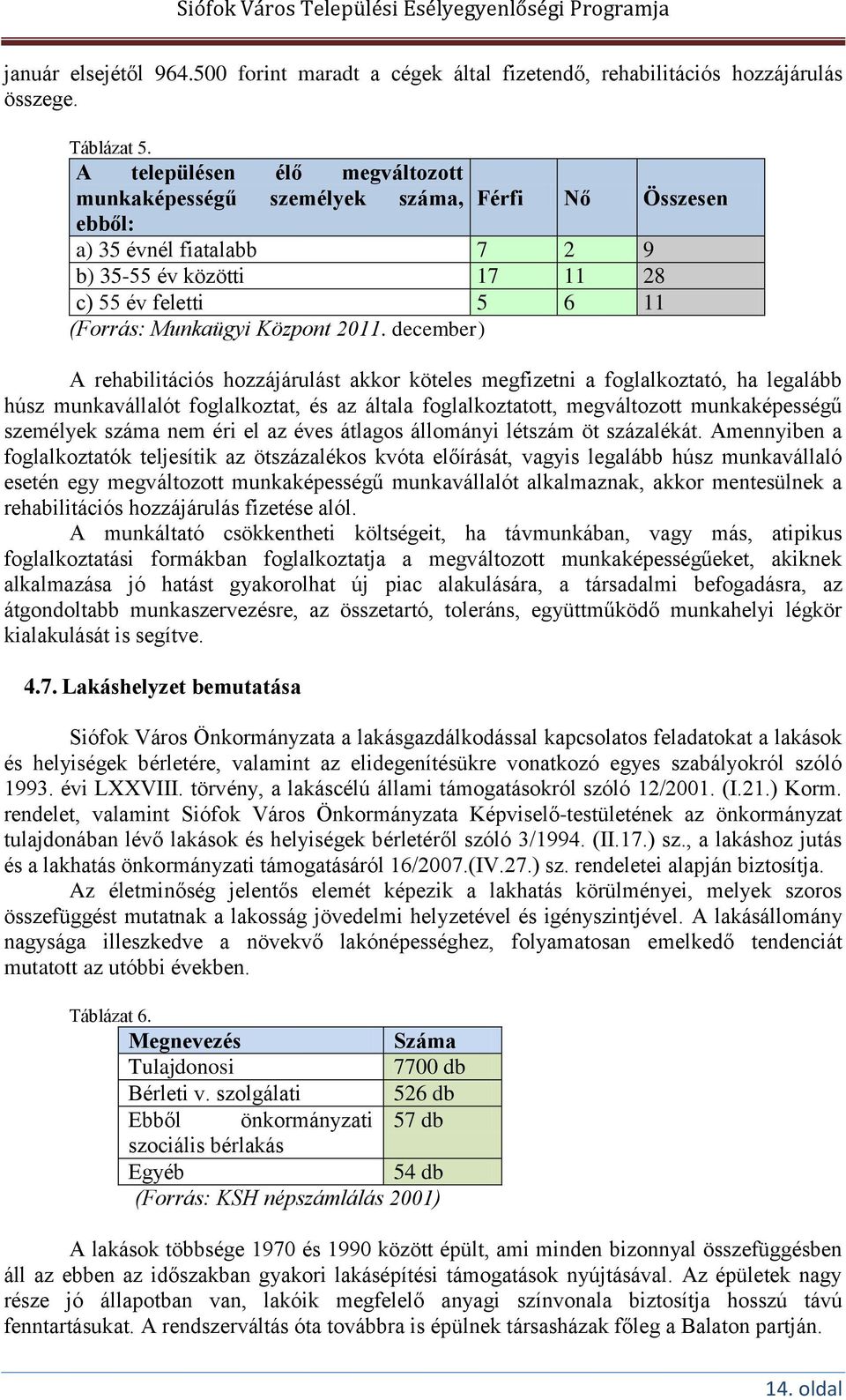 2011. december) A rehabilitációs hozzájárulást akkor köteles megfizetni a foglalkoztató, ha legalább húsz munkavállalót foglalkoztat, és az általa foglalkoztatott, megváltozott munkaképességű