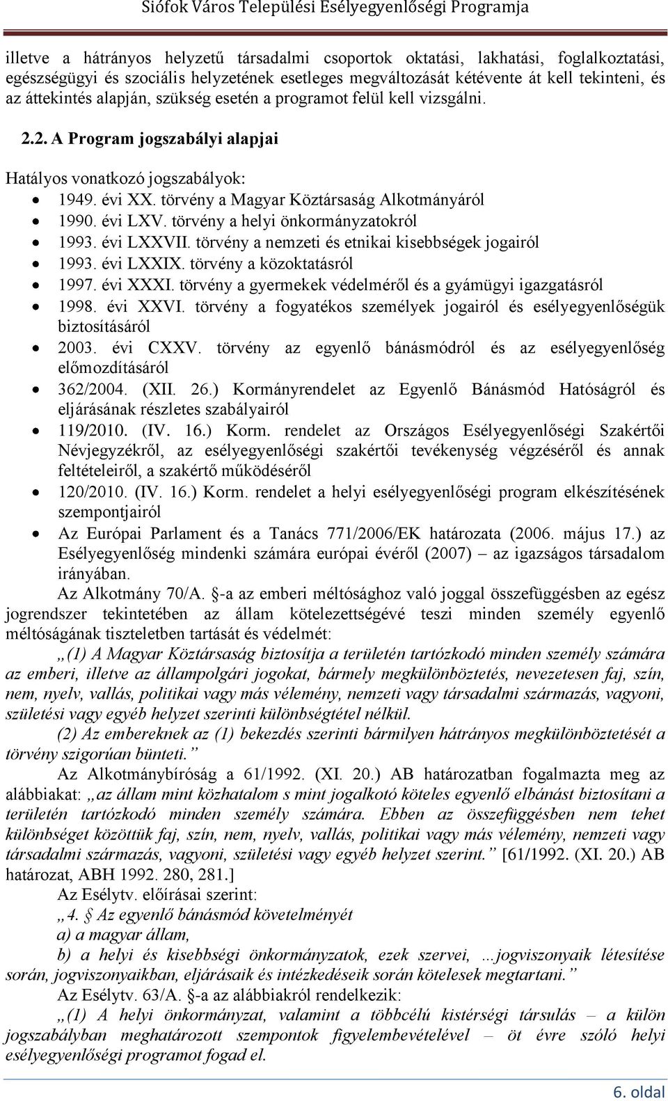 törvény a helyi önkormányzatokról 1993. évi LXXVII. törvény a nemzeti és etnikai kisebbségek jogairól 1993. évi LXXIX. törvény a közoktatásról 1997. évi XXXI.