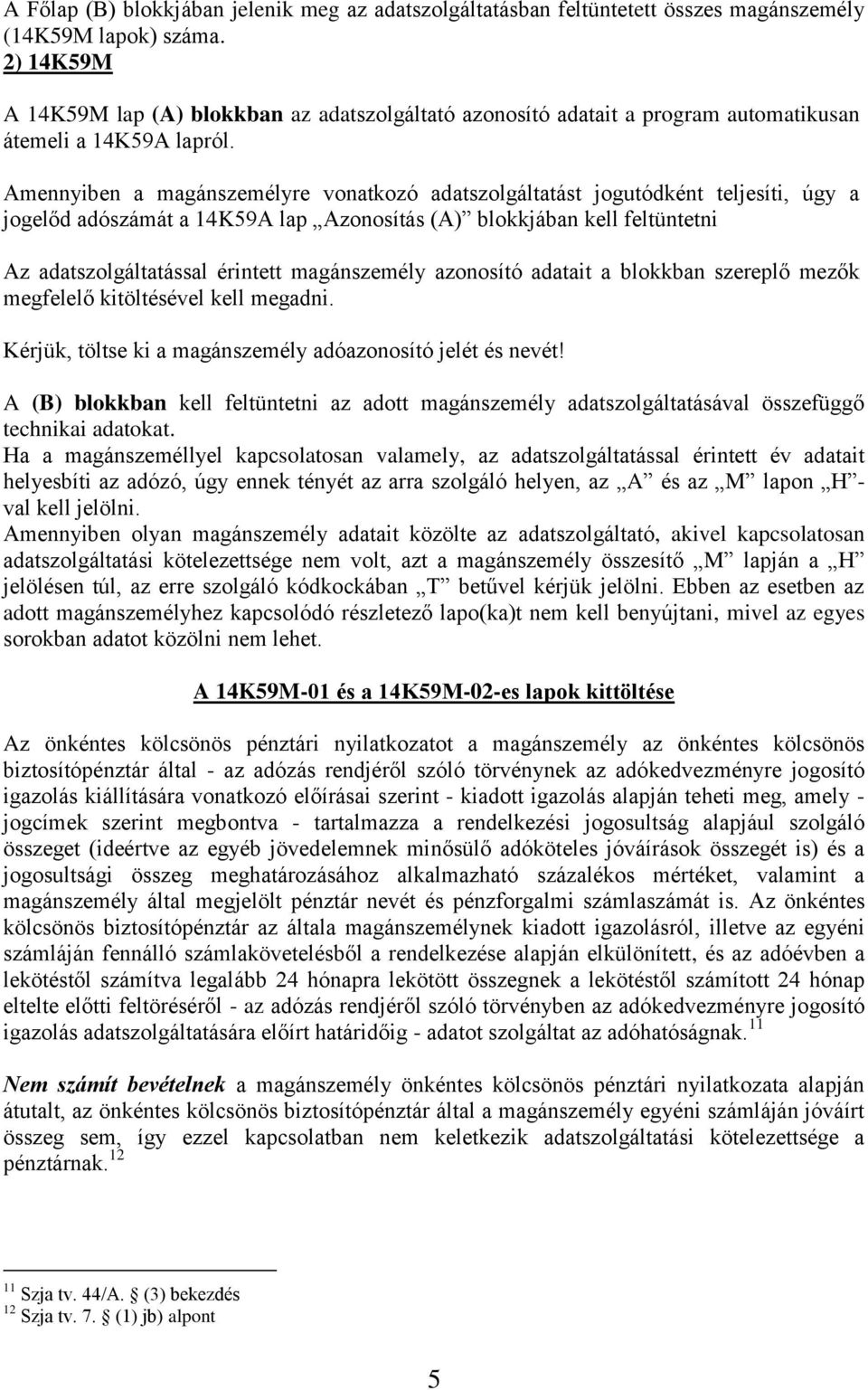 Amennyiben a magánszemélyre vonatkozó adatszolgáltatást jogutódként teljesíti, úgy a jogelőd adószámát a 14K59A lap Azonosítás (A) blokkjában kell feltüntetni Az adatszolgáltatással érintett