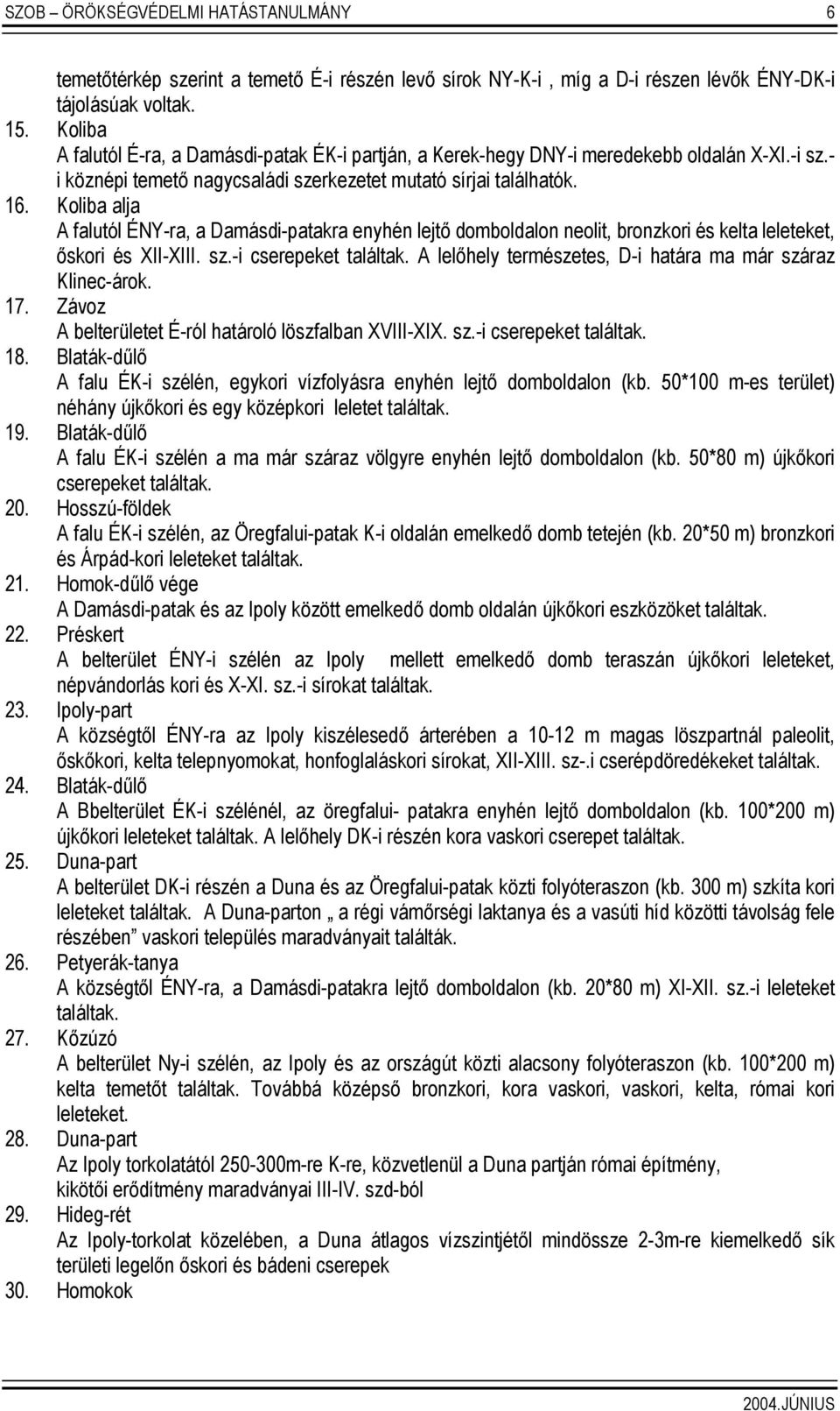 Koliba alja A falutól ÉNY-ra, a Damásdi-patakra enyhén lejtő domboldalon neolit, bronzkori és kelta leleteket, őskori és XII-XIII. sz.-i cserepeket találtak.