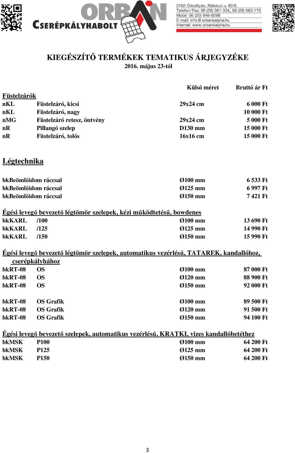 szelepek, kézi működtetésű, bowdenes bkkarl /100 Ø100 mm 13 690 Ft bkkarl /125 Ø125 mm 14 990 Ft bkkarl /150 Ø150 mm 15 990 Ft Égési levegő bevezető légtömör szelepek, automatikus vezérlésű, TATAREK,