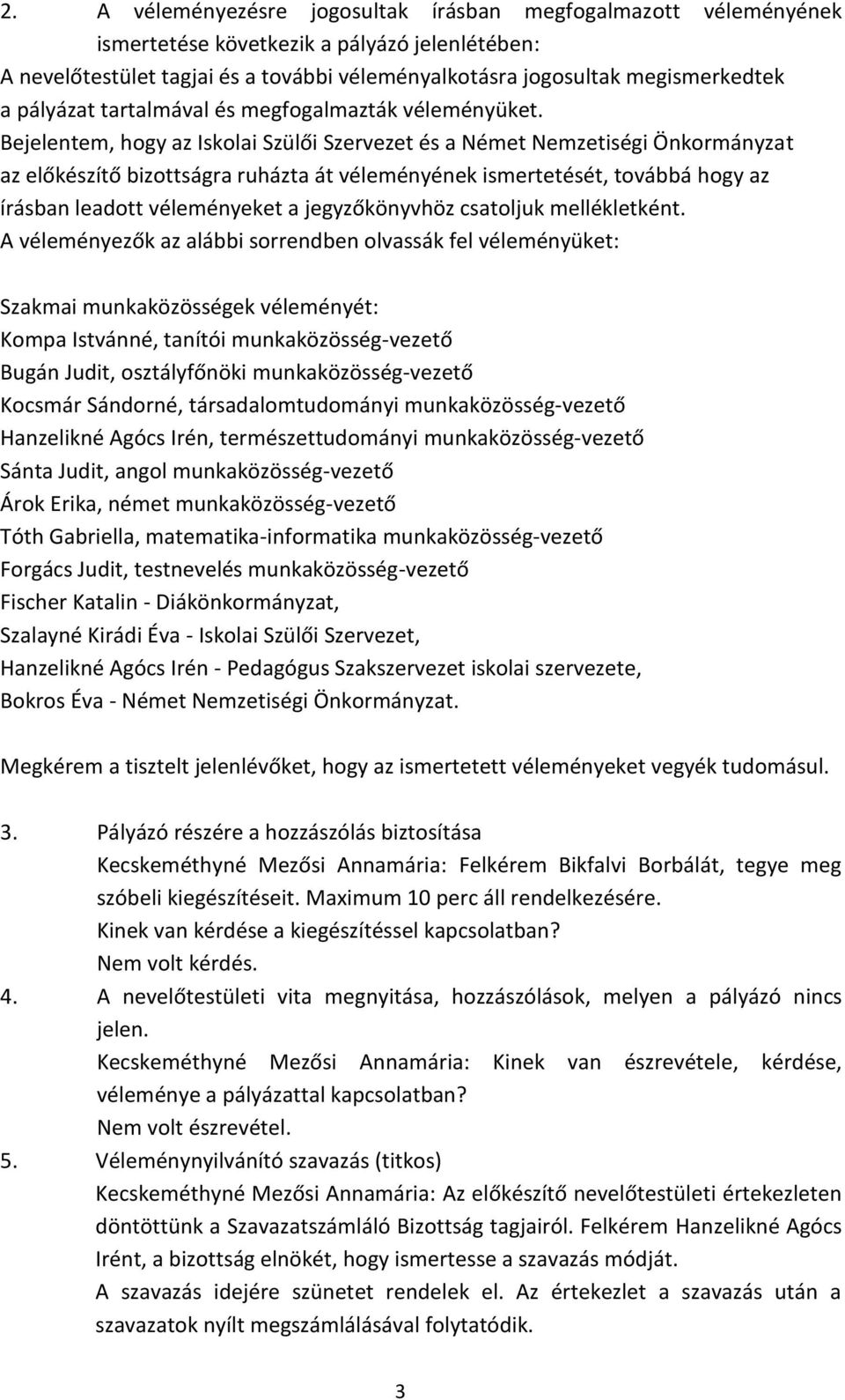 Bejelentem, hogy az Iskolai Szülői Szervezet és a Német Nemzetiségi Önkormányzat az előkészítő bizottságra ruházta át véleményének ismertetését, továbbá hogy az írásban leadott véleményeket a