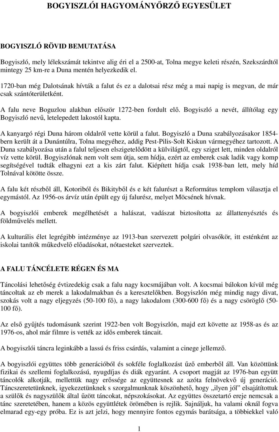 Bogyiszló a nevét, állítólag egy Bogyiszló nevő, letelepedett lakostól kapta. A kanyargó régi Duna három oldalról vette körül a falut.