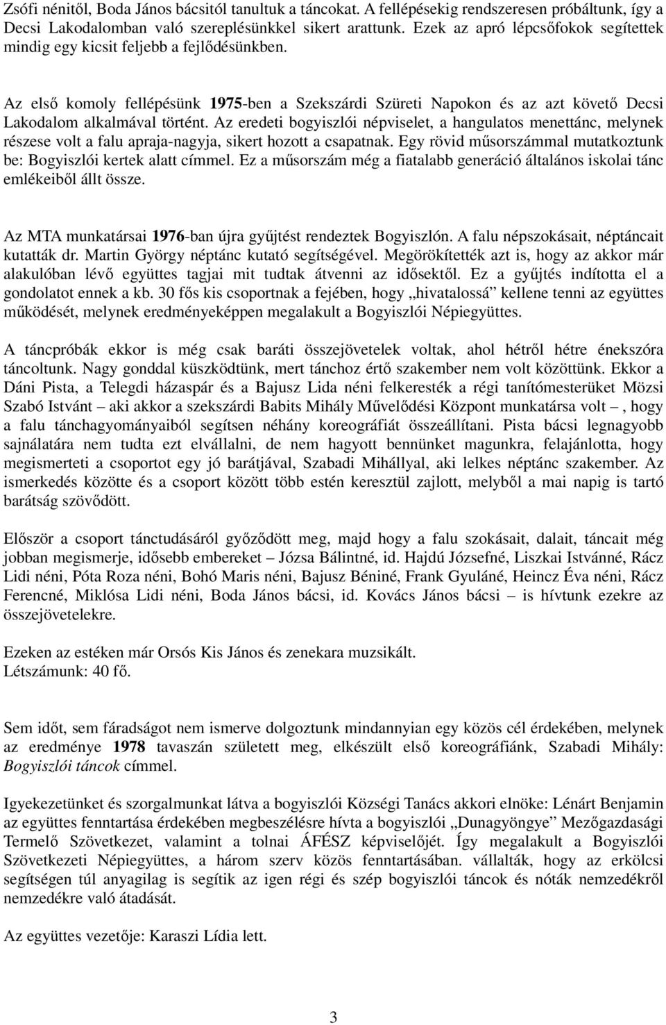 Az eredeti bogyiszlói népviselet, a hangulatos menettánc, melynek részese volt a falu apraja-nagyja, sikert hozott a csapatnak. Egy rövid mősorszámmal mutatkoztunk be: Bogyiszlói kertek alatt címmel.