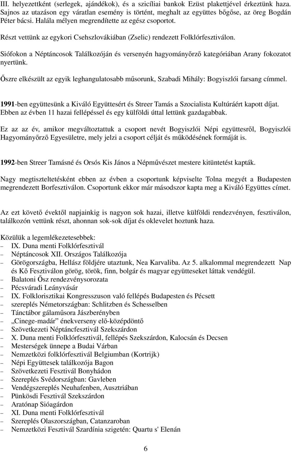 Részt vettünk az egykori Csehszlovákiában (Zselic) rendezett Folklórfesztiválon. Siófokon a Néptáncosok Találkozóján és versenyén hagyományırzı kategóriában Arany fokozatot nyertünk.