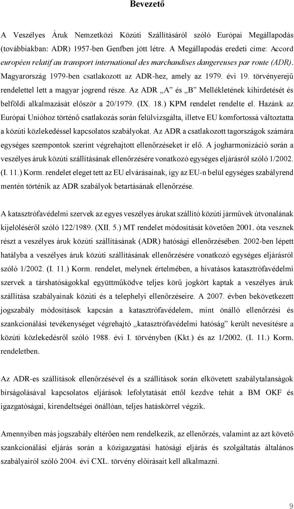 törvényerejű rendelettel lett a magyar jogrend része. Az ADR A és B Mellékletének kihirdetését és belföldi alkalmazását először a 20/1979. (IX. 18.) KPM rendelet rendelte el.