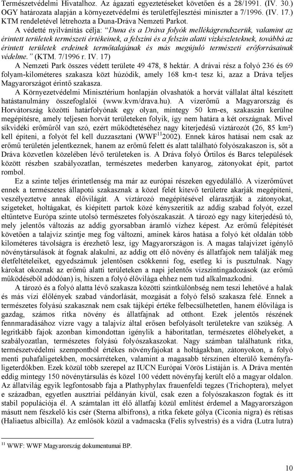 A védetté nyilvánítás célja: Duna és a Dráva folyók mellékágrendszerük, valamint az érintett területek természeti értékeinek, a felszíni és a felszín alatti vízkészleteknek, továbbá az érintett