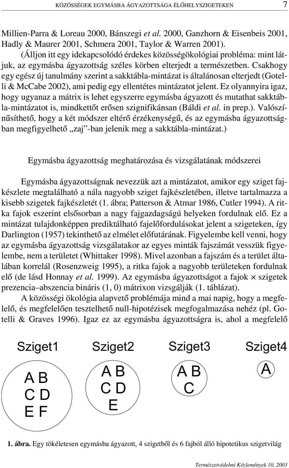 Csakhogy egy egész új tanulmány szerint a sakktábla-mintázat is általánosan elterjedt (Gotelli & McCabe 2002), ami pedig egy ellentétes mintázatot jelent.