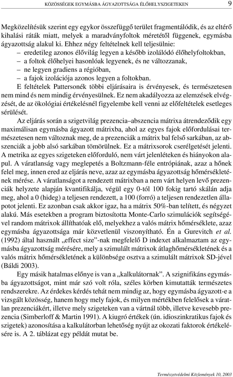 Ehhez négy feltételnek kell teljesülnie: eredetileg azonos élővilág legyen a később izolálódó élőhelyfoltokban, a foltok élőhelyei hasonlóak legyenek, és ne változzanak, ne legyen gradiens a