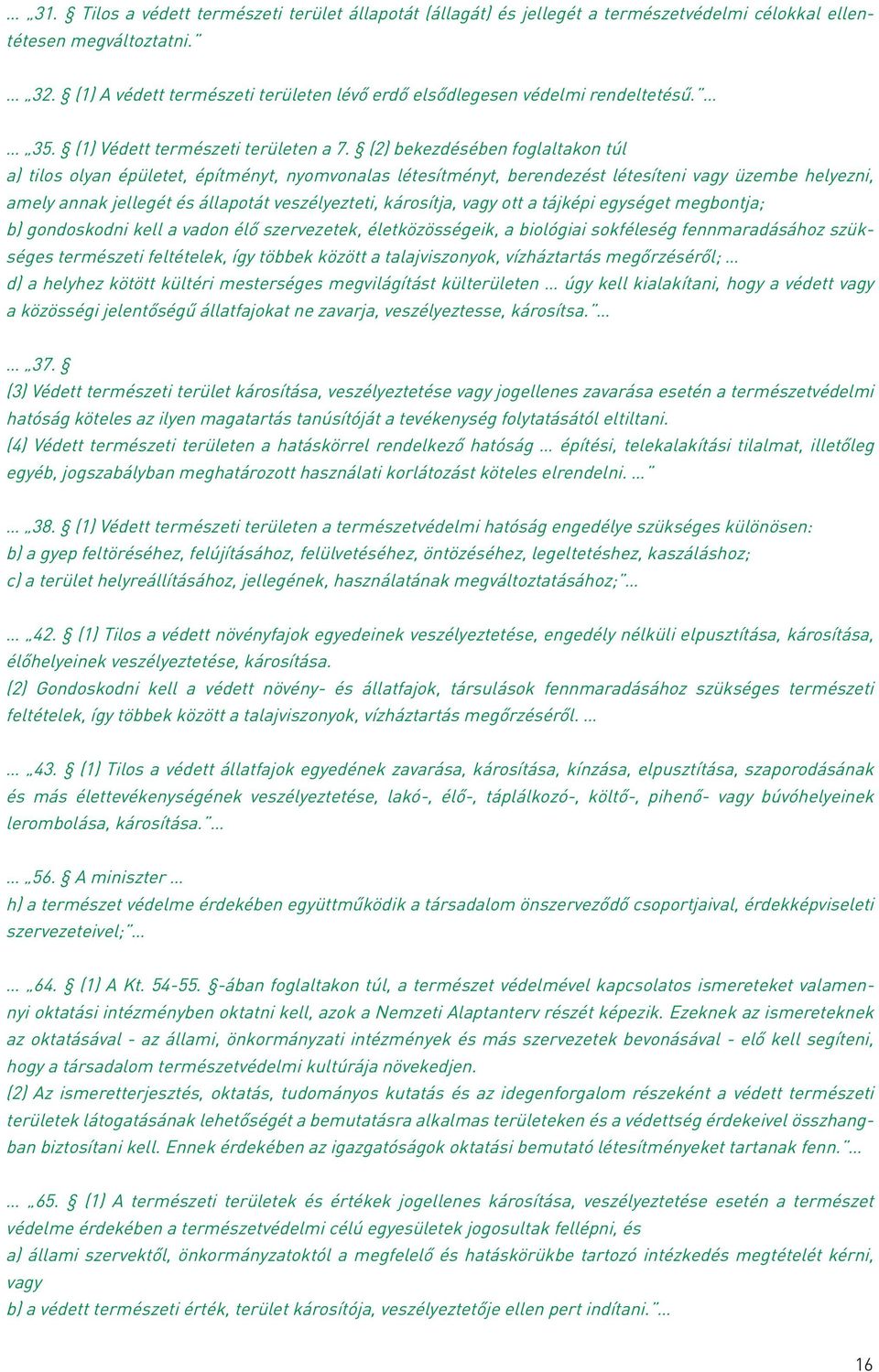 (2) bekezdésében foglaltakon túl a) tilos olyan épületet, építményt, nyomvonalas létesítményt, berendezést létesíteni vagy üzembe helyezni, amely annak jellegét és állapotát veszélyezteti, károsítja,