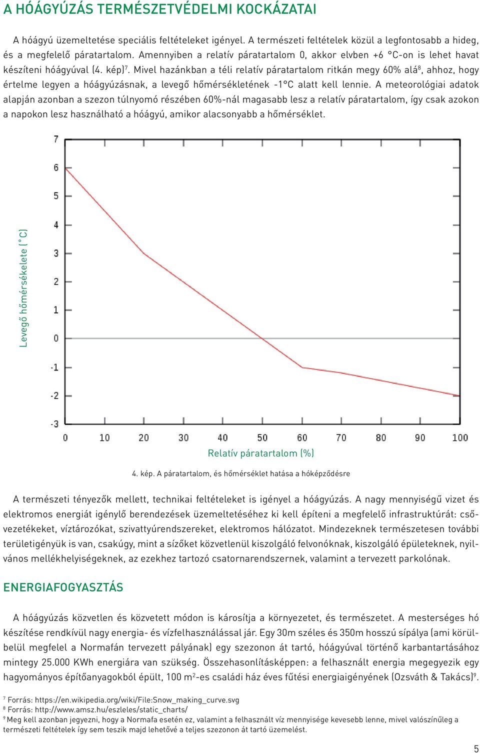 Mivel hazánkban a téli relatív páratartalom ritkán megy 60% alá 8, ahhoz, hogy értelme legyen a hóágyúzásnak, a levegő hőmérsékletének -1 C alatt kell lennie.