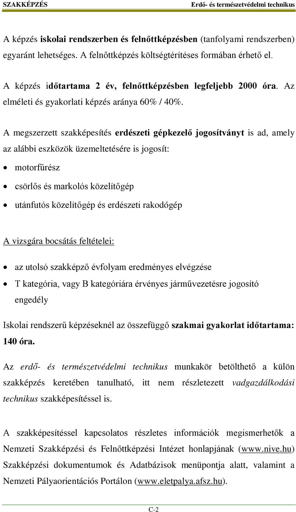 A megszerzett szakképesítés erdészeti gépkezelő jogosítványt is ad, amely az alábbi eszközök üzemeltetésére is jogosít: motorfűrész csörlős és markolós közelítőgép utánfutós közelítőgép és erdészeti