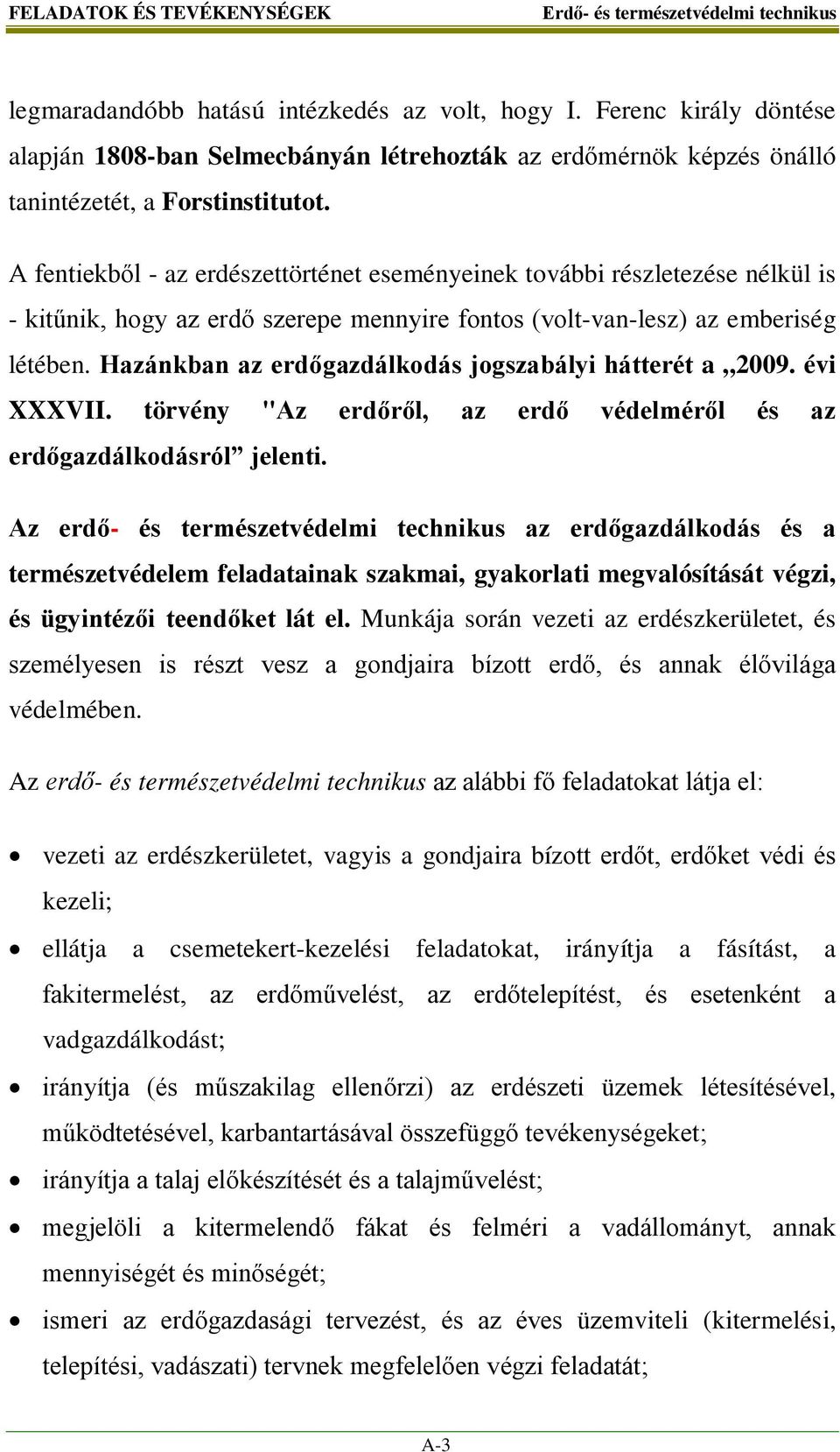 A fentiekből - az erdészettörténet eseményeinek további részletezése nélkül is - kitűnik, hogy az erdő szerepe mennyire fontos (volt-van-lesz) az emberiség létében.