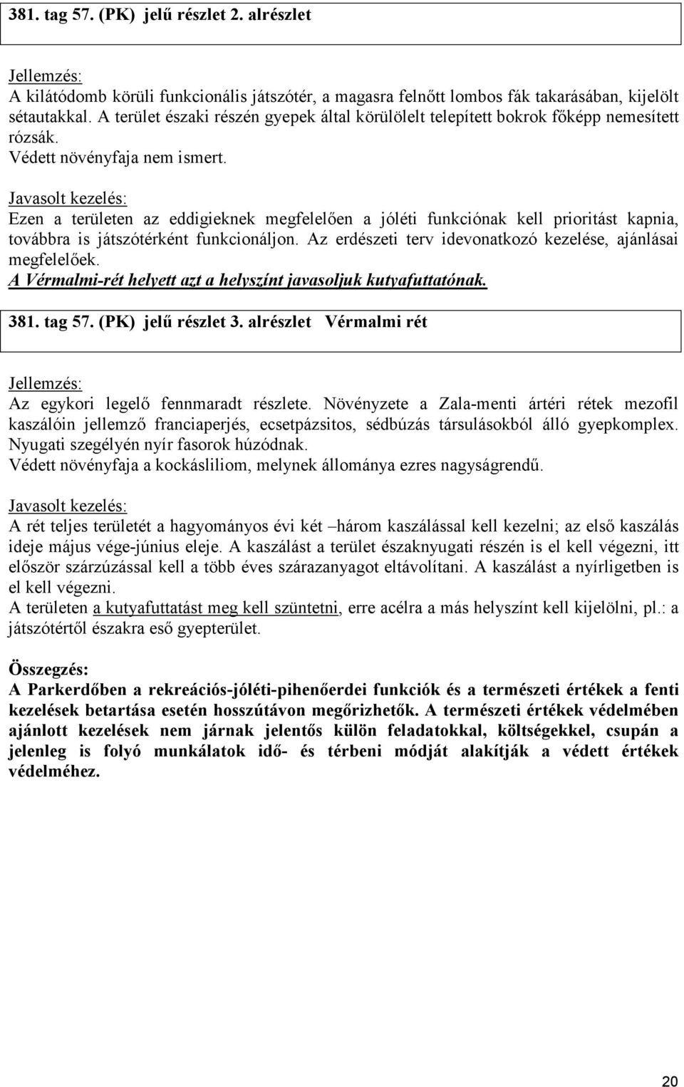 Ezen a területen az eddigieknek megfelelıen a jóléti funkciónak kell prioritást kapnia, továbbra is játszótérként funkcionáljon. Az erdészeti terv idevonatkozó kezelése, ajánlásai megfelelıek.