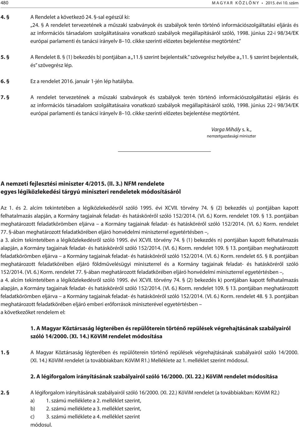 június 22-i 98/34/EK európai parlamenti és tanácsi irányelv 8 10. cikke szerinti előzetes bejelentése megtörtént. 5. A Rendelet 8. (1) bekezdés b) pontjában a 11. szerint bejelentsék.