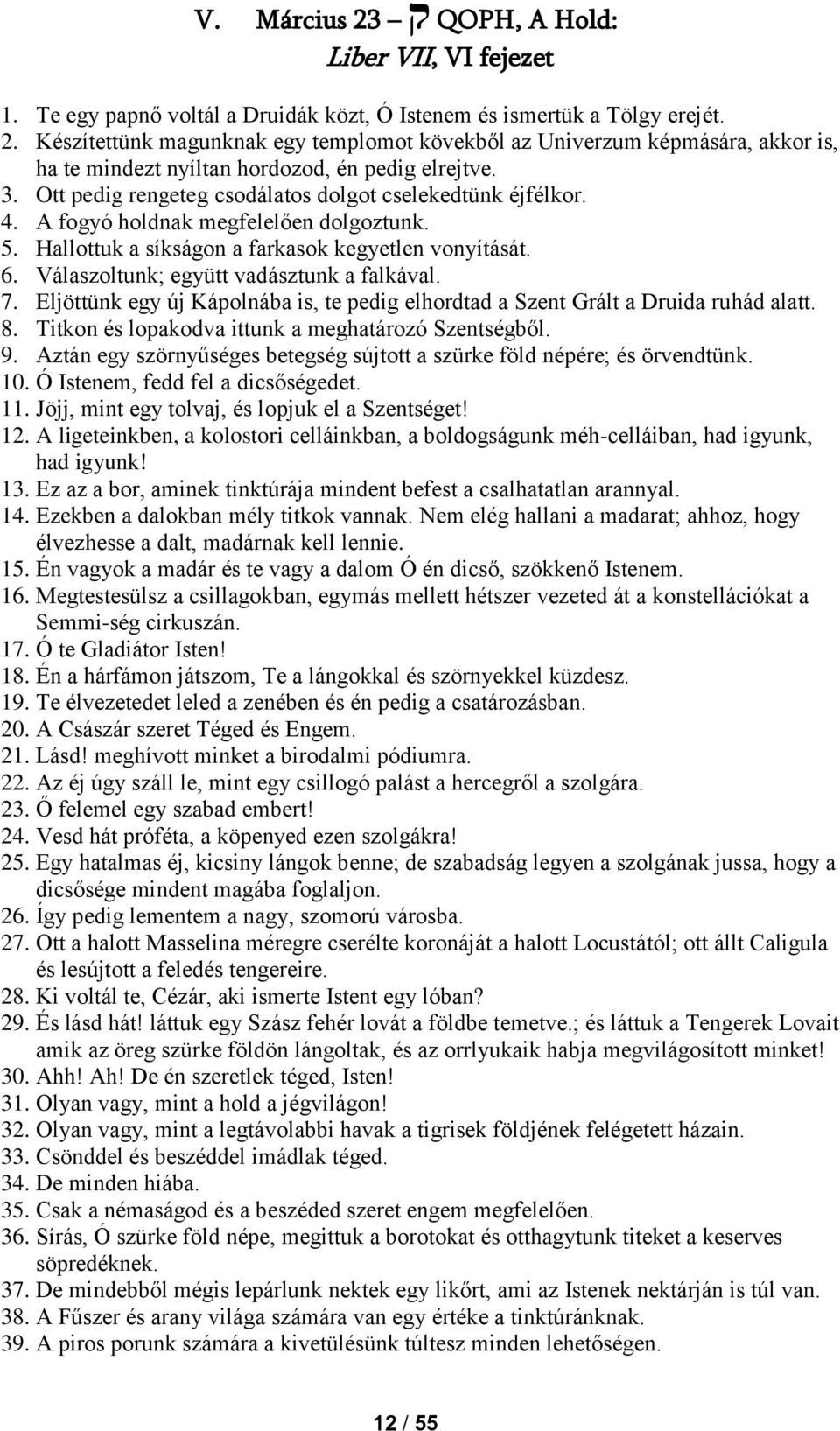 Válaszoltunk; együtt vadásztunk a falkával. 7. Eljöttünk egy új Kápolnába is, te pedig elhordtad a Szent Grált a Druida ruhád alatt. 8. Titkon és lopakodva ittunk a meghatározó Szentségből. 9.