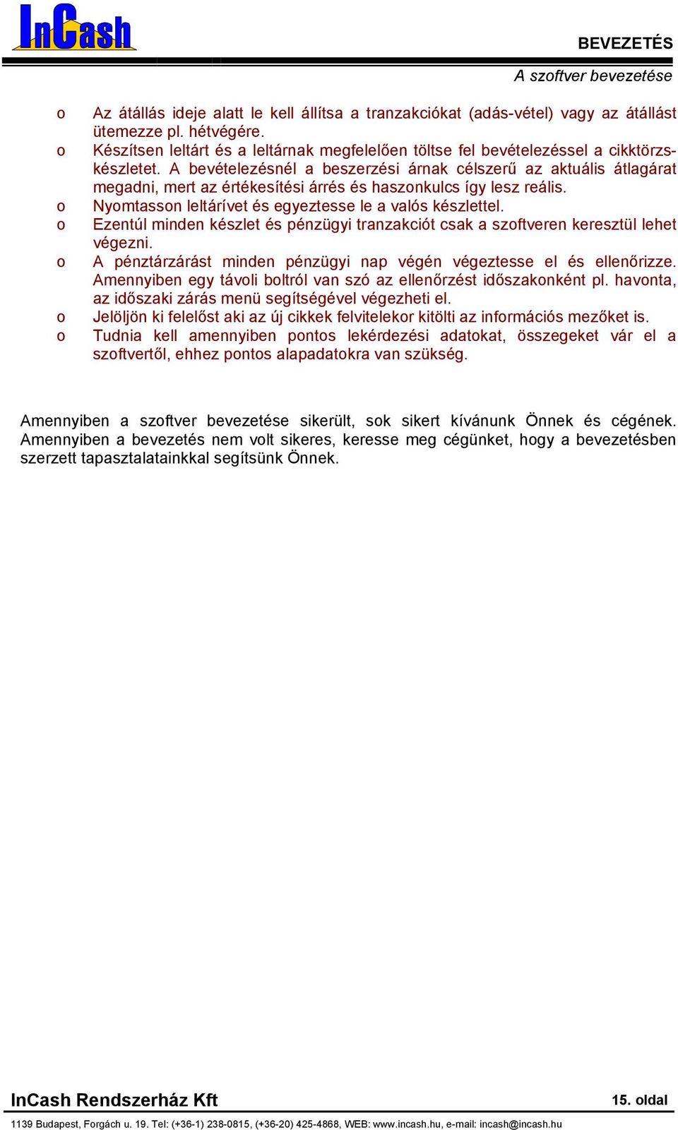 A bevételezésnél a beszerzési árnak célszerű az aktuális átlagárat megadni, mert az értékesítési árrés és hasznkulcs így lesz reális. Nymtassn leltárívet és egyeztesse le a valós készlettel.