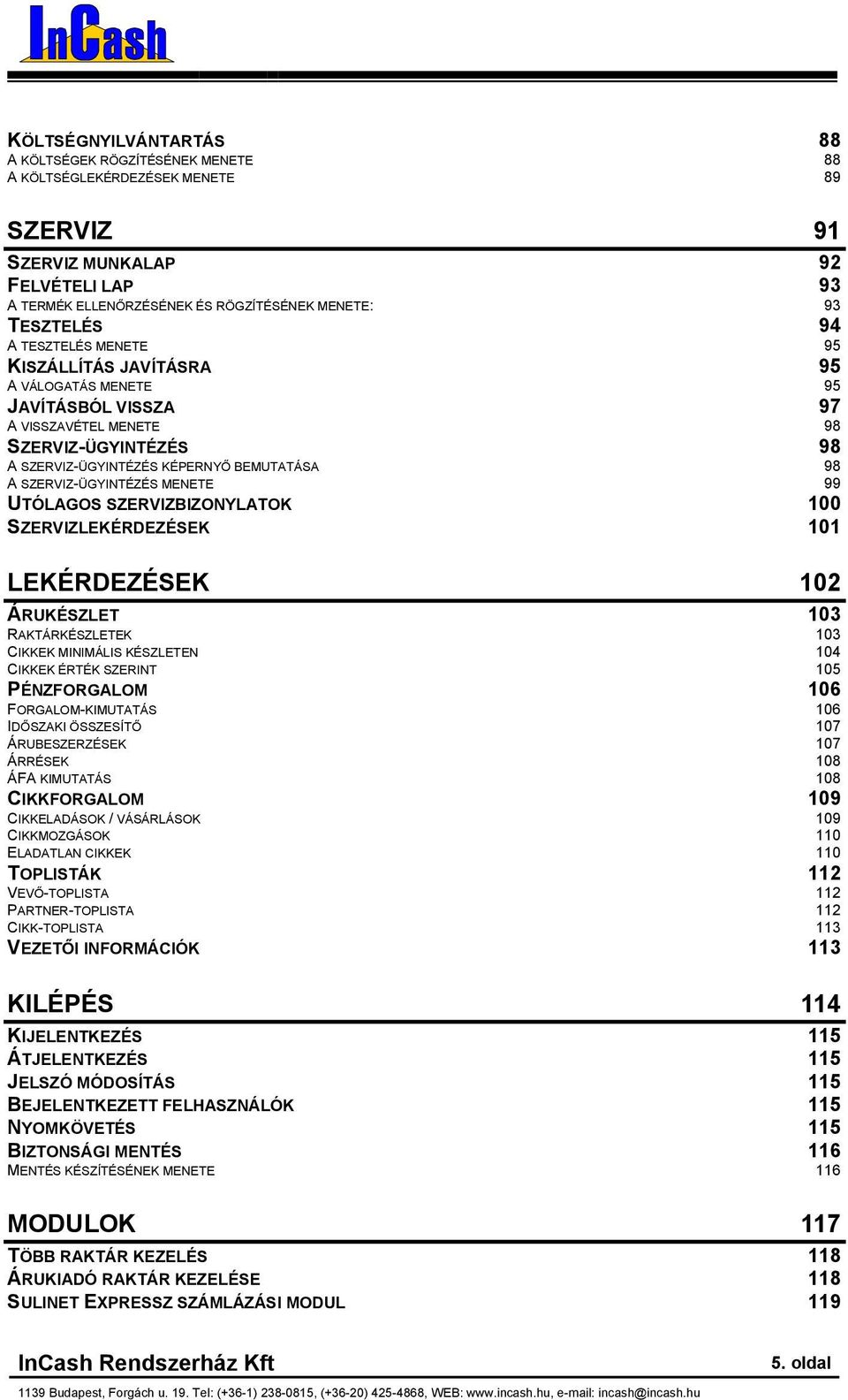 SZERVIZ-ÜGYINTÉZÉS MENETE 99 UTÓLAGOS SZERVIZBIZONYLATOK 100 SZERVIZLEKÉRDEZÉSEK 101 LEKÉRDEZÉSEK 102 ÁRUKÉSZLET 103 RAKTÁRKÉSZLETEK 103 CIKKEK MINIMÁLIS KÉSZLETEN 104 CIKKEK ÉRTÉK SZERINT 105