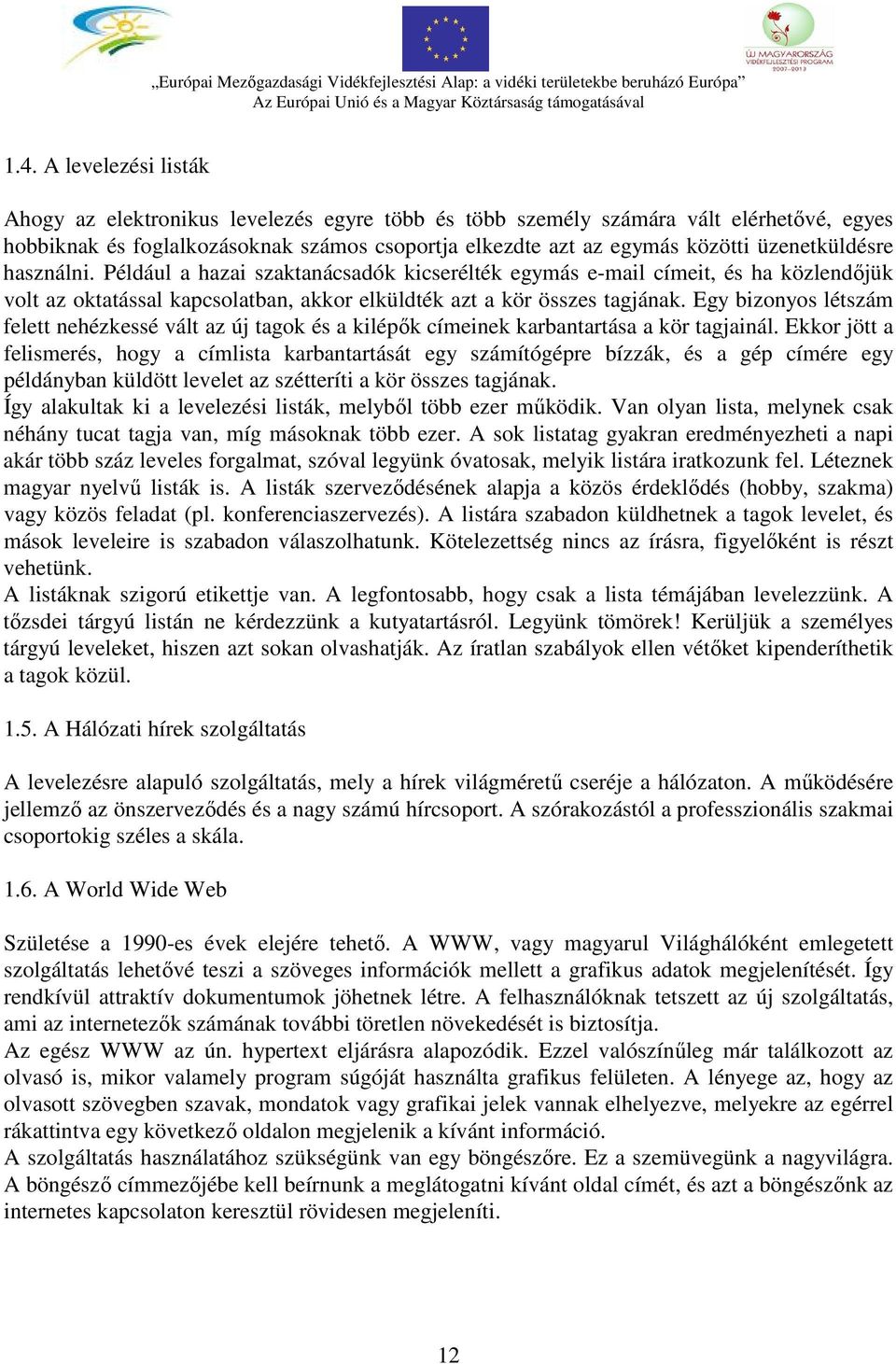 üzenetküldésre használni. Például a hazai szaktanácsadók kicserélték egymás e-mail címeit, és ha közlendőjük volt az oktatással kapcsolatban, akkor elküldték azt a kör összes tagjának.