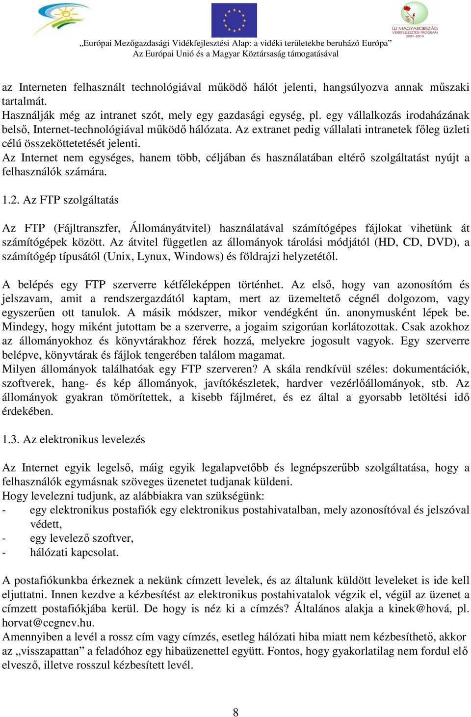 Az extranet pedig vállalati intranetek főleg üzleti célú összeköttetetését jelenti. Az Internet nem egységes, hanem több, céljában és használatában eltérő szolgáltatást nyújt a felhasználók számára.