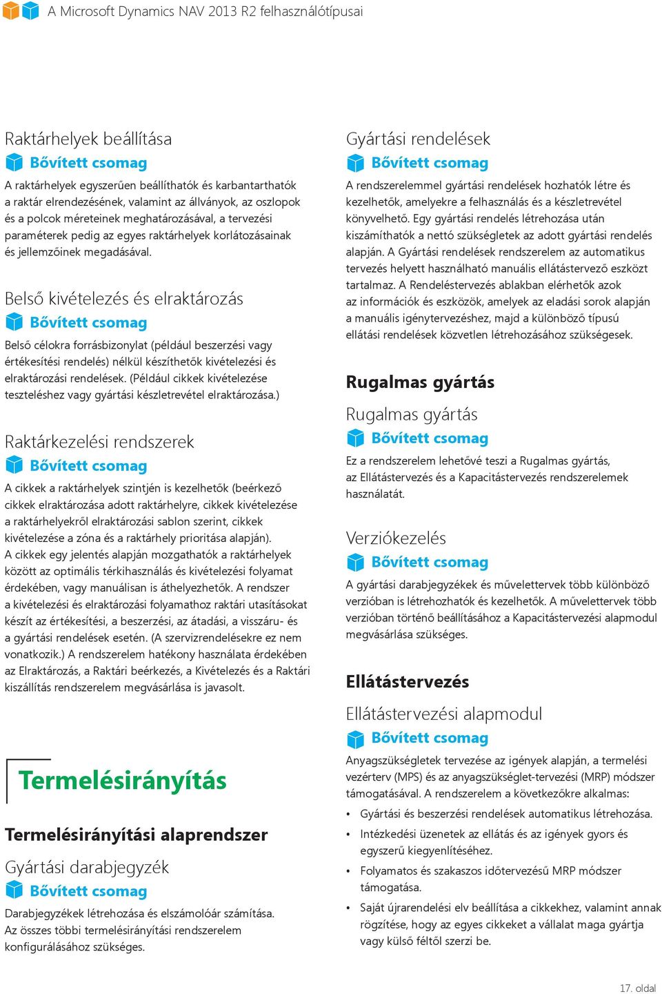 Belső kivételezés és elraktározás Belső célokra forrásbizonylat (például beszerzési vagy értékesítési rendelés) nélkül készíthetők kivételezési és elraktározási rendelések.