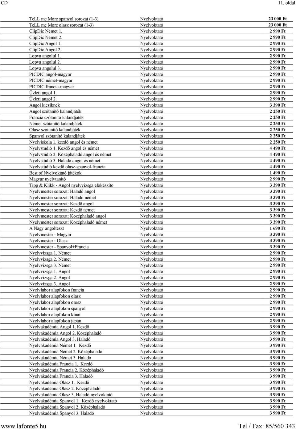 Nyelvoktató 2 990 Ft PICDIC angol-magyar Nyelvoktató 2 990 Ft PICDIC német-magyar Nyelvoktató 2 990 Ft PICDIC francia-magyar Nyelvoktató 2 990 Ft Üzleti angol 1. Nyelvoktató 2 990 Ft Üzleti angol 2.