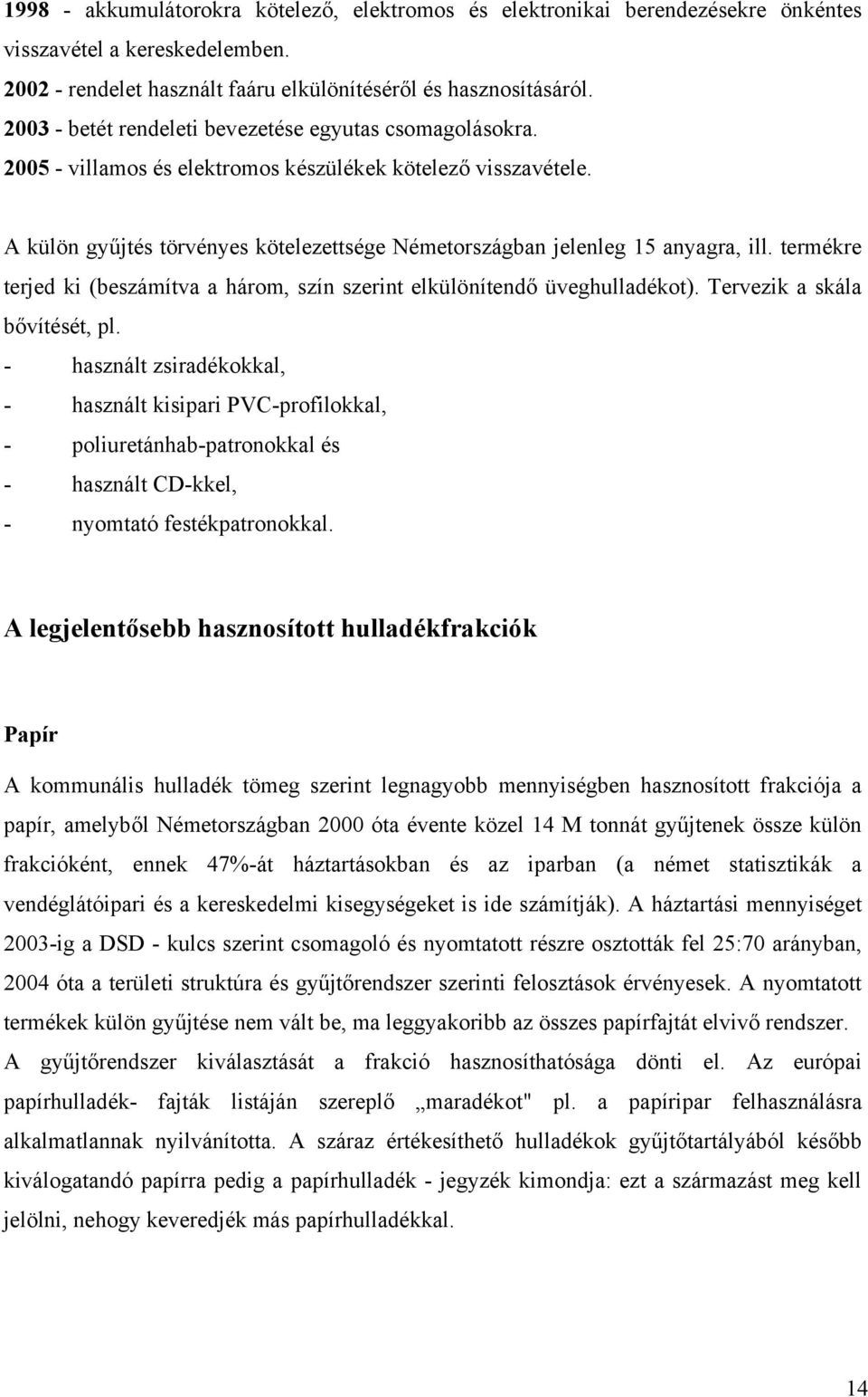 A külön gyűjtés törvényes kötelezettsége Németországban jelenleg 15 anyagra, ill. termékre terjed ki (beszámítva a három, szín szerint elkülönítendő üveghulladékot). Tervezik a skála bővítését, pl.