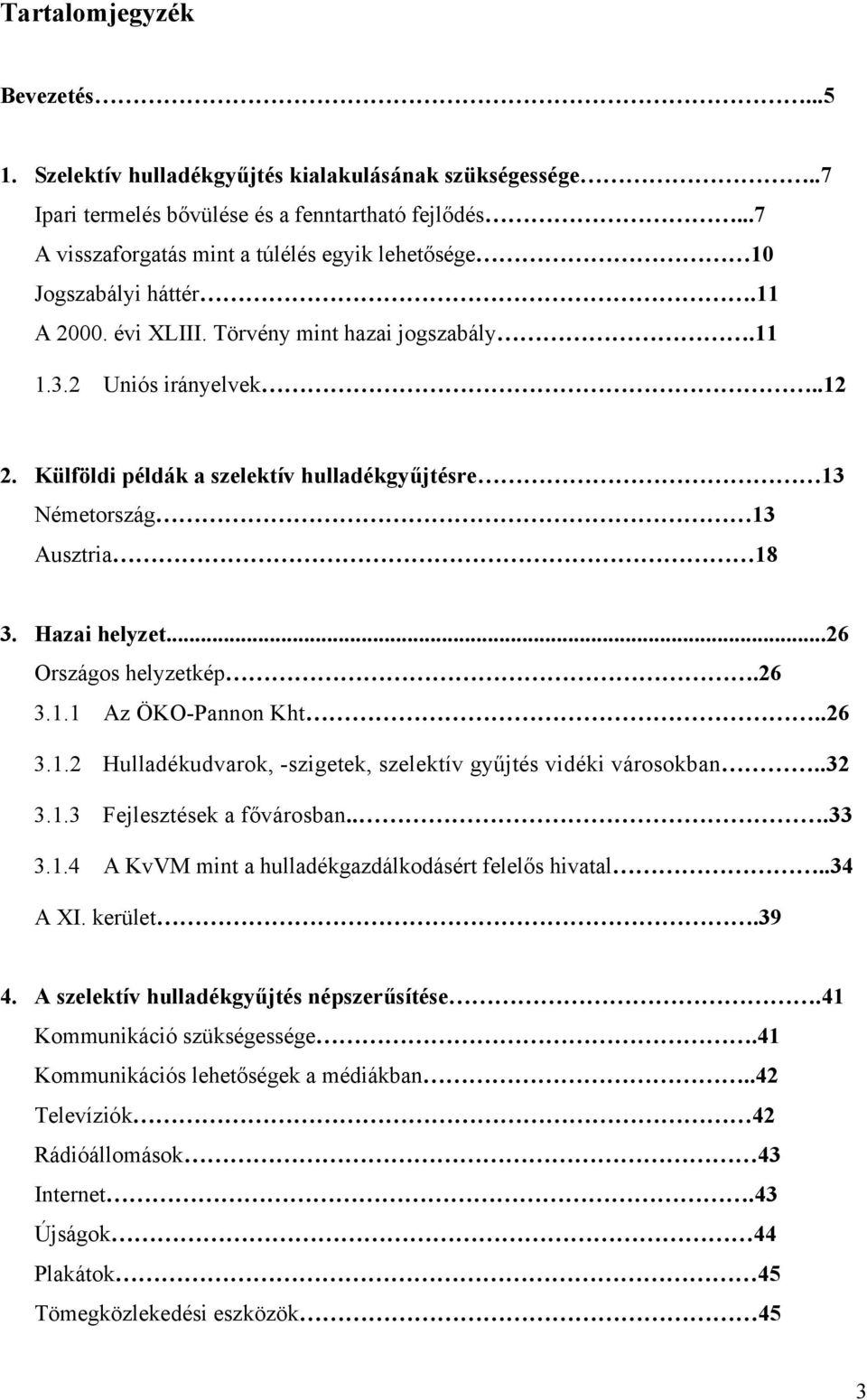 Külföldi példák a szelektív hulladékgyűjtésre 13 Németország 13 Ausztria 18 3. Hazai helyzet...26 Országos helyzetkép.26 3.1.1 Az ÖKO-Pannon Kht..26 3.1.2 Hulladékudvarok, -szigetek, szelektív gyűjtés vidéki városokban.