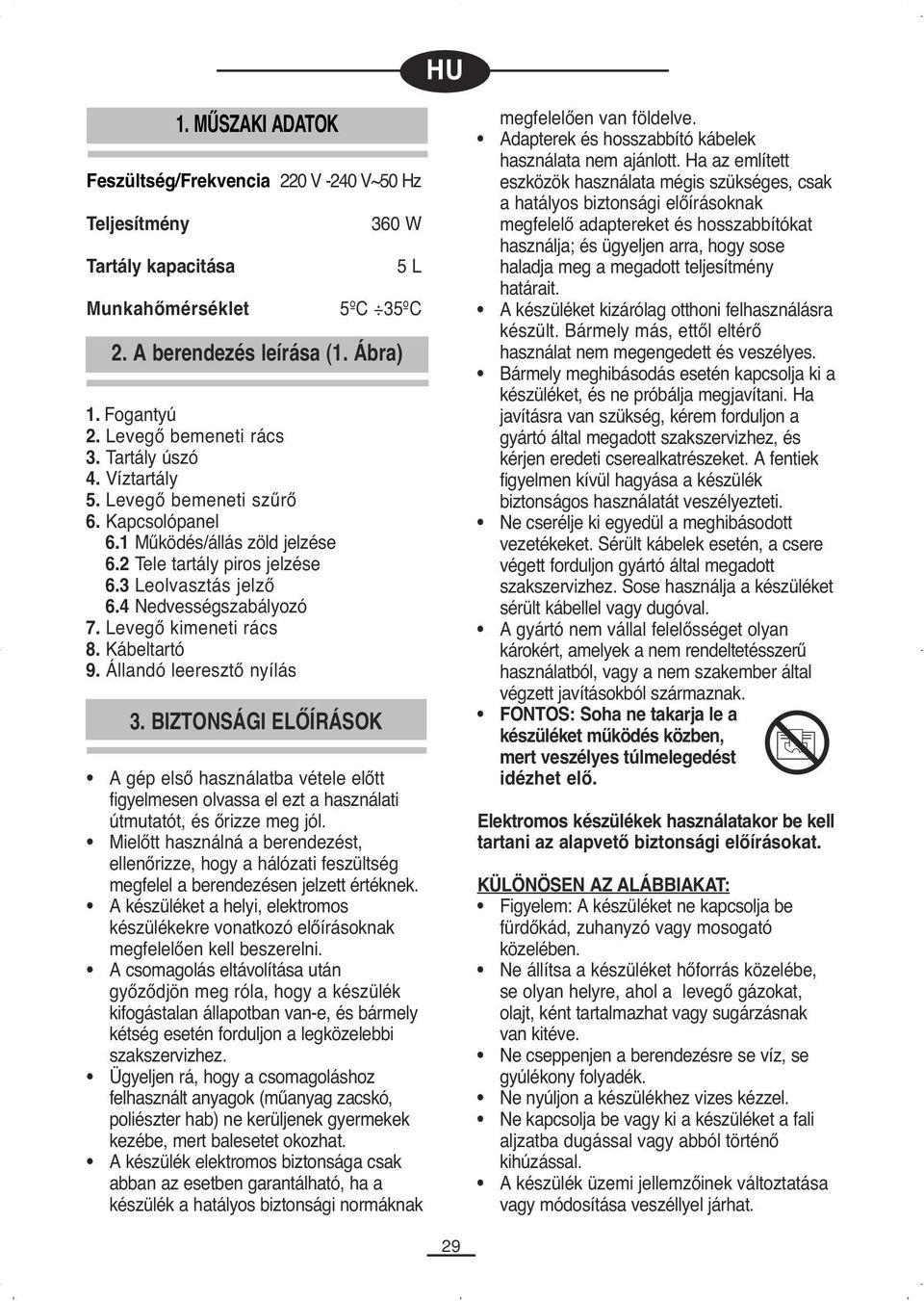 Kábeltartó 9. Állandó leeresztő nyílás 3. BIZTONSÁGI ELŐÍRÁSOK 360 W 5 L 5ºC 35ºC A gép első használatba vétele előtt figyelmesen olvassa el ezt a használati útmutatót, és őrizze meg jól.