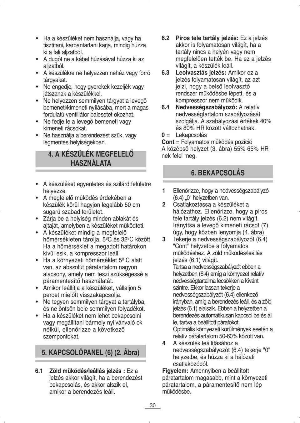 Ne helyezzen semmilyen tárgyat a levegő bemeneti/kimeneti nyílásába, mert a magas fordulatú ventillátor balesetet okozhat. Ne fedje le a levegő bemeneti vagy kimeneti rácsokat.