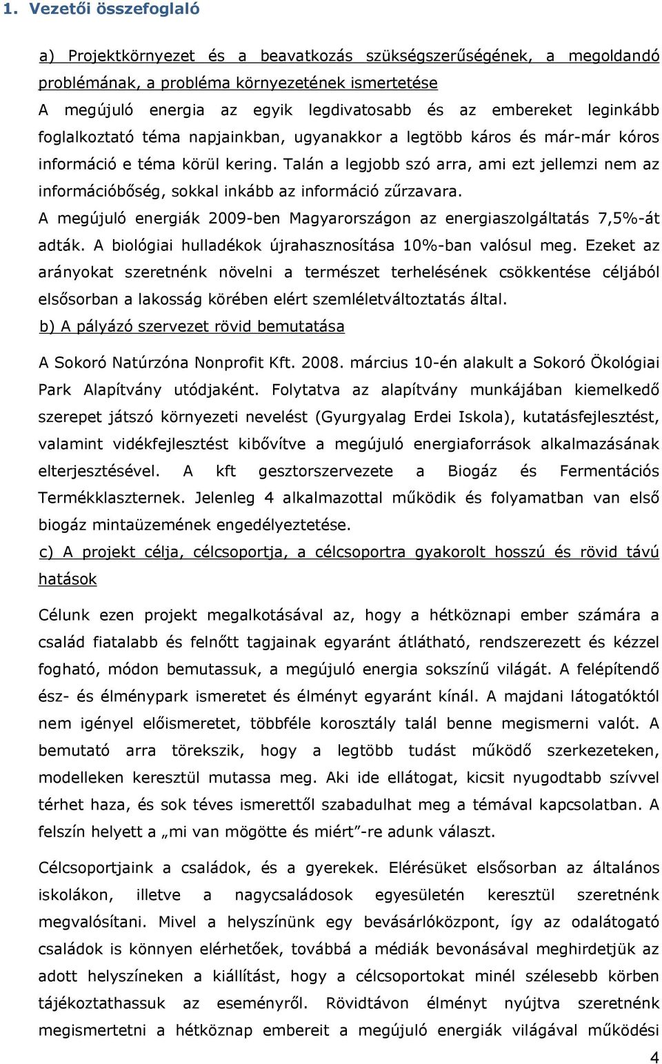 Talán a legjobb szó arra, ami ezt jellemzi nem az információbőség, sokkal inkább az információ zűrzavara. A megújuló energiák 2009-ben Magyarországon az energiaszolgáltatás 7,5%-át adták.