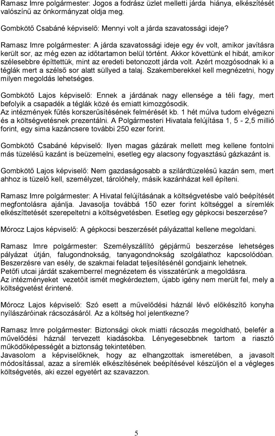 Akkor követtünk el hibát, amikor szélesebbre építtettük, mint az eredeti betonozott járda volt. Azért mozgósodnak ki a téglák mert a szélső sor alatt süllyed a talaj.