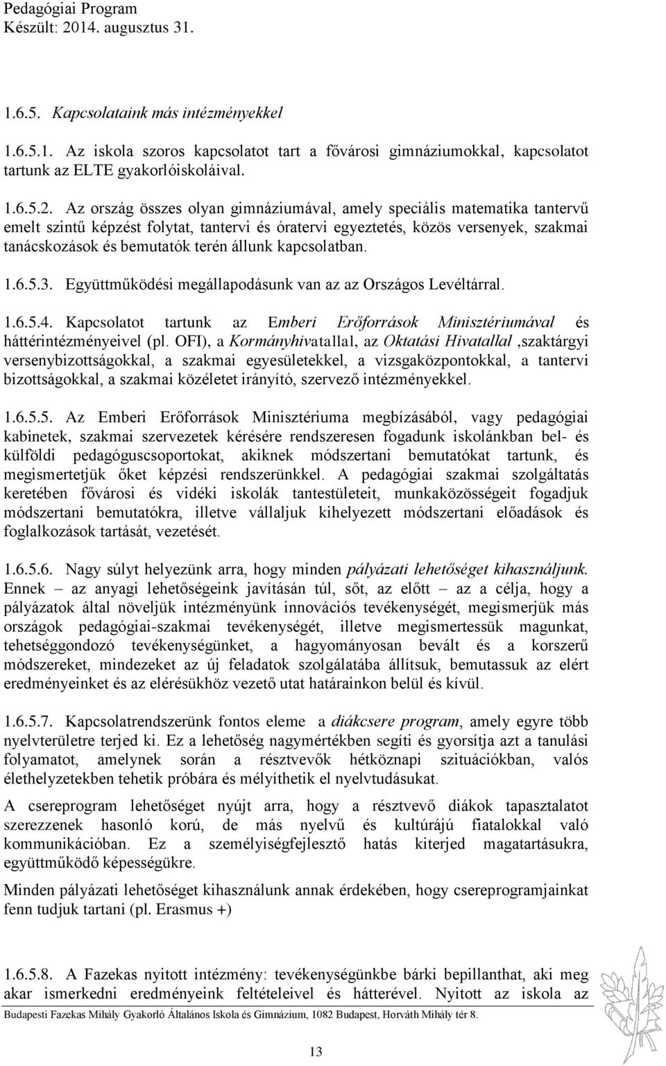 állunk kapcsolatban. 1.6.5.3. Együttműködési megállapodásunk van az az Országos Levéltárral. 1.6.5.4. Kapcsolatot tartunk az Emberi Erőforrások Minisztériumával és háttérintézményeivel (pl.