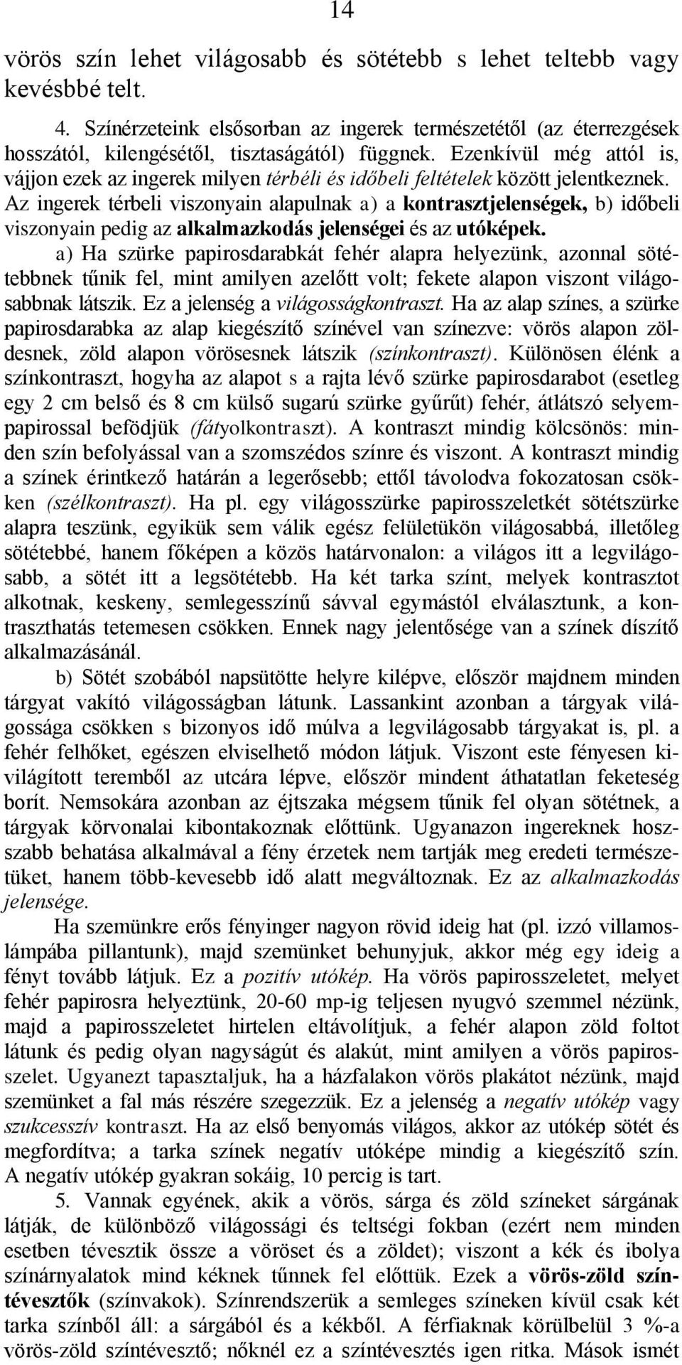 Az ingerek térbeli viszonyain alapulnak a) a kontrasztjelenségek, b) időbeli viszonyain pedig az alkalmazkodás jelenségei és az utóképek.