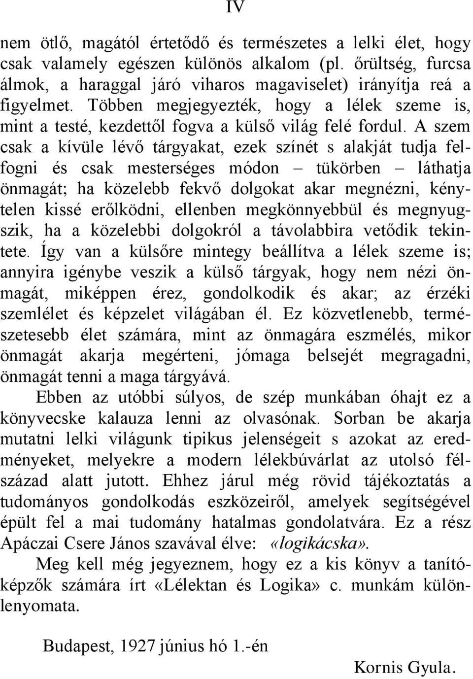 A szem csak a kívüle lévő tárgyakat, ezek színét s alakját tudja felfogni és csak mesterséges módon tükörben láthatja önmagát; ha közelebb fekvő dolgokat akar megnézni, kénytelen kissé erőlködni,