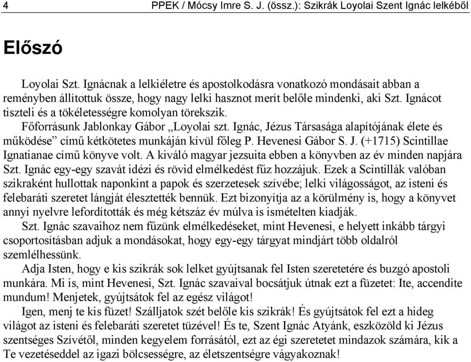 Ignácot tiszteli és a tökéletességre komolyan törekszik. Főforrásunk Jablonkay Gábor Loyolai szt. Ignác, Jézus Társasága alapítójának élete és működése című kétkötetes munkáján kívül főleg P.