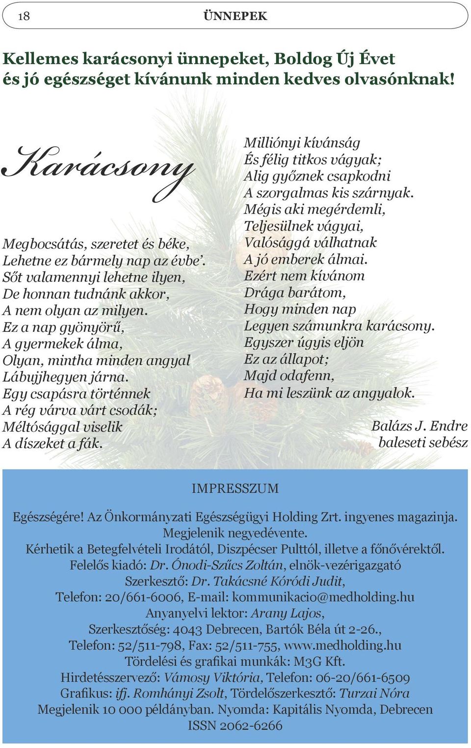 Egy csapásra történnek A rég várva várt csodák; Méltósággal viselik A díszeket a fák. Milliónyi kívánság És félig titkos vágyak; Alig győznek csapkodni A szorgalmas kis szárnyak.