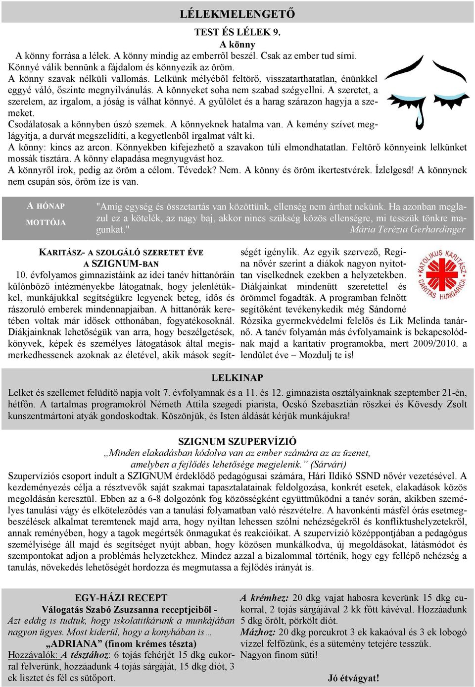 A szeretet, a szerelem, az irgalom, a jóság is válhat könnyé. A győlölet és a harag szárazon hagyja a szemeket. Csodálatosak a könnyben úszó szemek. A könnyeknek hatalma van.