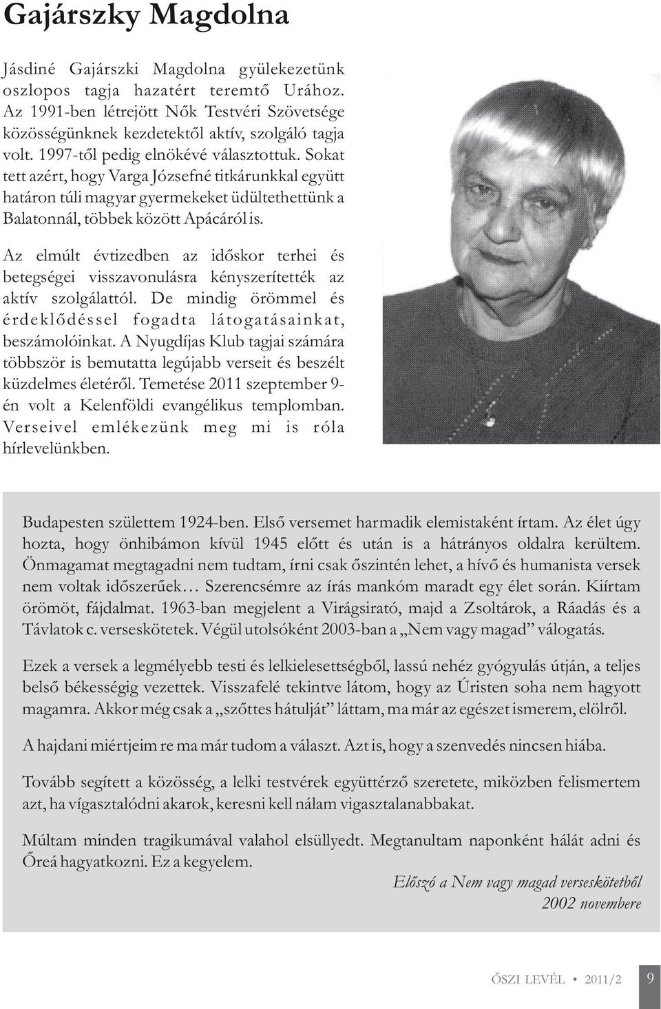 Az elmúlt évtizedben az időskor terhei és betegségei visszavonulásra kényszerítették az aktív szolgálattól. De mindig örömmel és érdeklődéssel fogadta látogatásainkat, beszámolóinkat.