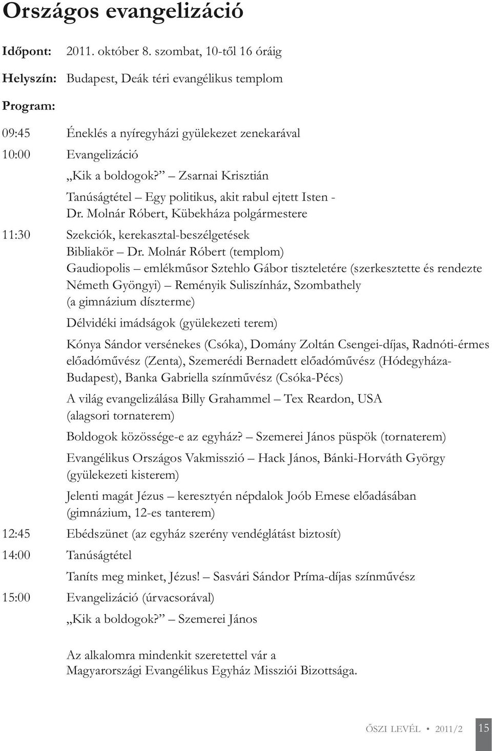 Zsarnai Krisztián Tanúságtétel Egy politikus, akit rabul ejtett Isten - Dr. Molnár Róbert, Kübekháza polgármestere 11:30 Szekciók, kerekasztal-beszélgetések Bibliakör Dr.